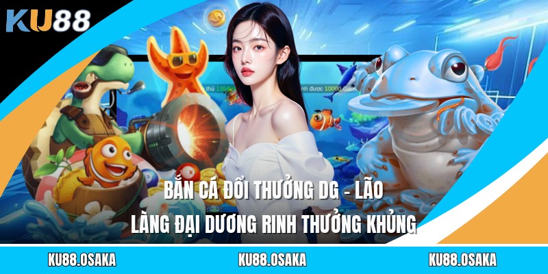 Bắn Cá Đổi Thưởng DG - Lão Làng Đại Dương Rinh Thưởng Khủng - winmatrix.biz
